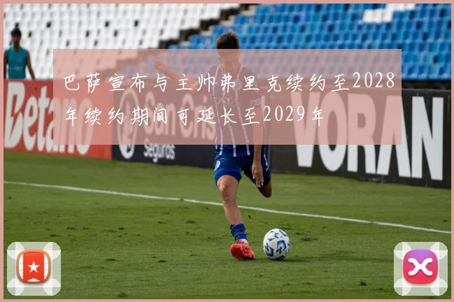 巴萨宣布与主帅弗里克续约至2028年续约期间可延长至2029年
